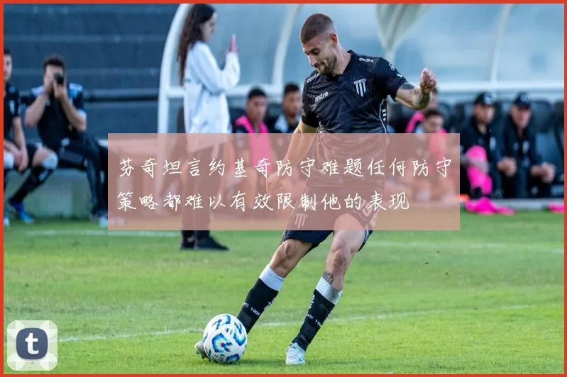 芬奇坦言约基奇防守难题任何防守策略都难以有效限制他的表现