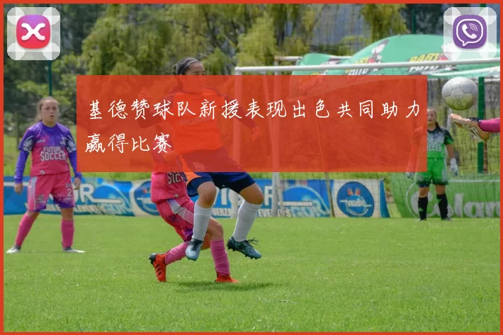 基德赞球队新援表现出色共同助力赢得比赛