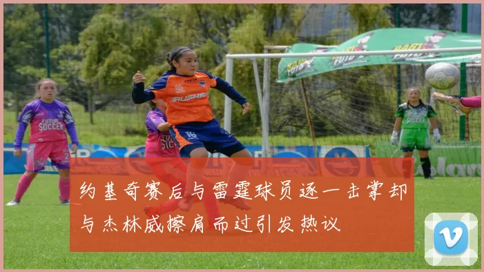 约基奇赛后与雷霆球员逐一击掌却与杰林威擦肩而过引发热议