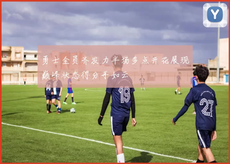 勇士全员齐发力半场多点开花展现巅峰状态得分手如云