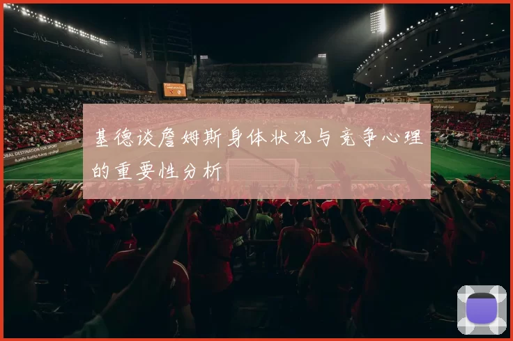基德谈詹姆斯身体状况与竞争心理的重要性分析