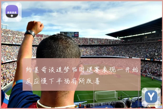 约基奇谈追梦临时退赛表现一开始反应慢下半场有所改善