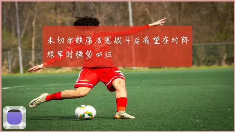 米切尔缺席活塞战斗后有望在对阵绿军时强势回归