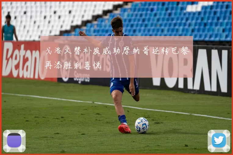 戈洛文替补发威助摩纳哥逆转巴黎再添胜利喜悦