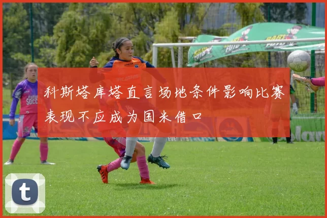 科斯塔库塔直言场地条件影响比赛表现不应成为国米借口
